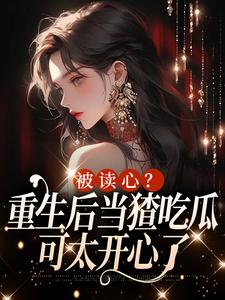 小说《被读心？重生后当猹吃瓜可太开心了》章节阅读