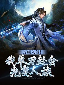 完结版《万族入侵！我单刀赴会光复人族》章节阅读