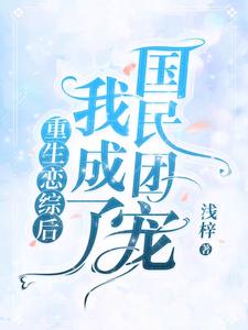 求重生恋综后我成了国民团宠小说的全文免费阅读链接