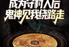 已完结小说《成为守村人后，鬼神见我绕路走》在线章节阅读-红梅文学