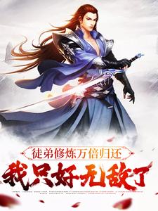 已完结小说《徒弟修炼万倍归还，我只好无敌了》在线章节阅读