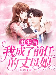 完结版《重生后我成了前任的丈母娘》章节阅读