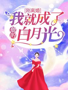 刚离婚，我就成了他的白月光小说最新章节在哪里可以读到？