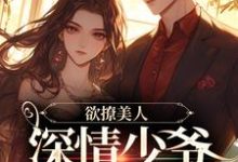 欲撩美人,深情少爷又宠又欲小说免费资源,欲撩美人,深情少爷又宠又欲在线阅读-红梅文学