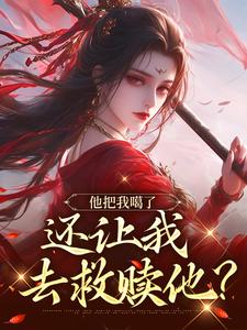 已完结小说《他把我噶了，还让我去救赎他？》章节在线阅读