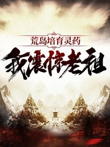 李青阳是哪本书的主角？寻找荒岛培育灵药：我震惊老祖免费阅读