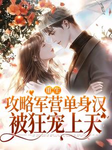 小说《重生攻略军营单身汉，被狂宠上天》章节阅读