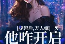 穿越后,万人嫌他咋开启了修罗场小说的无弹窗阅读体验,寻找免费阅读网站-红梅文学