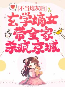 不当炮灰后，玄学嫡女带全家杀疯京城小说有没有完整的免费版本在线阅读？