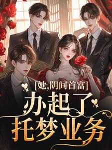 她，阴间首富，办起了托梦业务方余，她，阴间首富，办起了托梦业务在线无弹窗阅读