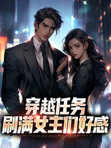 已完结小说《穿越任务：刷满女主们好感》章节免费阅读