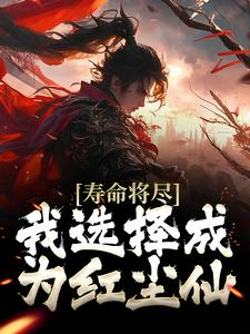 寿命将尽，我选择成为红尘仙免费阅读，寿命将尽，我选择成为红尘仙林墨