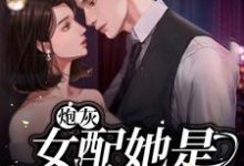 炮灰女配她是满级大佬小说全文哪里可以免费看?-红梅文学