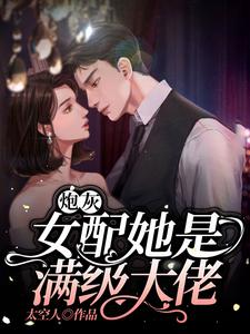 炮灰女配她是满级大佬小说全文哪里可以免费看？
