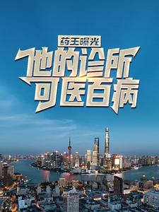 免费看药王曝光：他的诊所可医百病小说的网站有哪些？