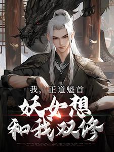 我，正道魁首，妖女想和我双修小说，我，正道魁首，妖女想和我双修最新章节