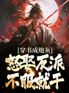 《穿书成炮灰，怒娶反派，不服就干》小说章节在线试读，《穿书成炮灰，怒娶反派，不服就干》最新章节目录