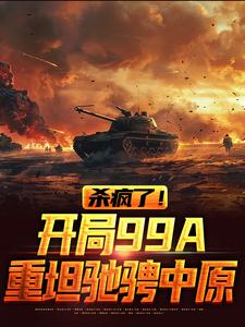 杀疯了！开局99A重坦驰骋中原小说有没有完结版在线？
