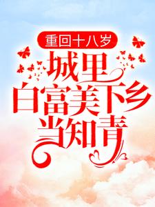 免费阅读书秦瑶谢贺章为主角的小说，重回十八岁：城里白富美下乡当知青在线看