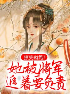 《撩完就跑！她被将军追着要负责》小说章节在线试读，《撩完就跑！她被将军追着要负责》最新章节目录