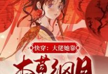 完整版的快穿:大佬她靠本草纲目谈恋爱小说在哪里可以免费读到?-红梅文学