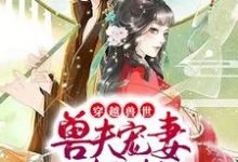 杨小米瓦当雅玛为主角的小说穿越兽世:兽夫宠妻请节制在线阅读-红梅文学