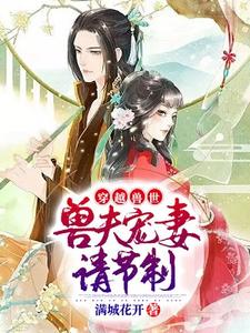 杨小米瓦当雅玛为主角的小说穿越兽世：兽夫宠妻请节制在线阅读