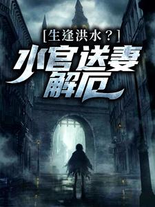 李阳为主角的小说生逢洪水？水官送妻解厄在线阅读