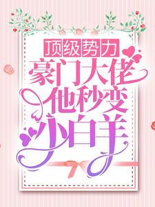 已完结小说《顶级势力，豪门大佬他秒变小白羊》章节在线阅读