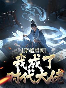 求穿越唐朝，我成了时代大佬小说免费资源