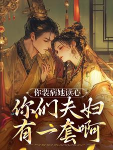 你装病她读心，你们夫妇有一套啊小说的免费电子版在哪里可以下载或阅读？