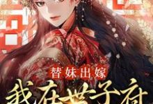 替妹出嫁:我在世子府里当恶女免费阅读,替妹出嫁:我在世子府里当恶女章节目录-红梅文学