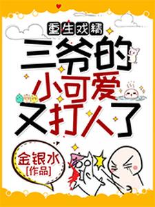 重生戏精：三爷的小可爱又打人了小说有没有完整的免费版本在线阅读？