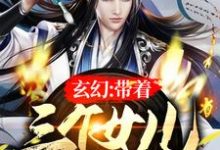 玄幻:带着三个女儿念私塾小说有没有完整的免费版本在线阅读?-红梅文学