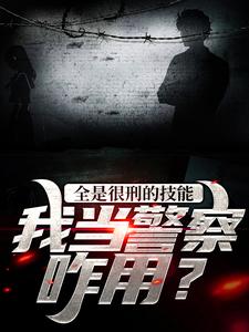 小说《全是很刑的技能，我当警察咋用？》章节免费阅读