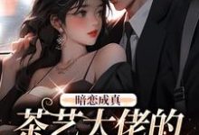 暗恋成真:茶艺大佬的追妻路小说完结版章节免费阅读-红梅文学