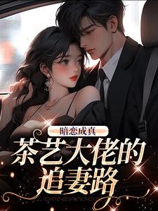 暗恋成真：茶艺大佬的追妻路小说完结版章节免费阅读