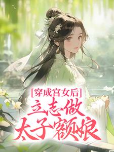 穿成宫女后，立志做太子额娘小说最新章节在哪里可以读到？