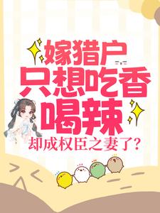 免费看嫁猎户只想吃香喝辣，却成权臣之妻了？小说的网站有哪些？