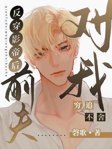 《反穿影帝后，前夫对我穷追不舍》小说章节在线试读，《反穿影帝后，前夫对我穷追不舍》最新章节目录