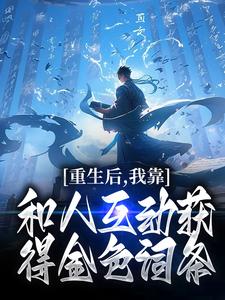 重生后，我靠和人互动获得金色词条 方宁冰婉清，重生后，我靠和人互动获得金色词条在线无弹窗阅读