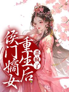 已完结小说《侯门嫡女重生后，杀疯了》章节免费阅读