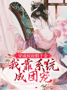 已完结小说《穿成侯府假千金，我靠系统成团宠》章节在线阅读