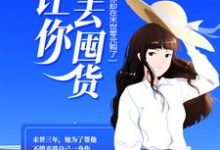 求推荐可以免费阅读让你回去囤货,你却在末世零元购了?小说的网站-红梅文学