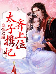 皇帝驾崩，太子携妃齐上位免费阅读，皇帝驾崩，太子携妃齐上位章节在线阅读