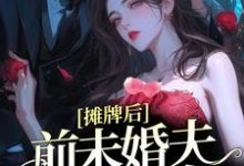 完结版《摊牌后,前未婚夫宠她如命》在线免费阅读-红梅文学