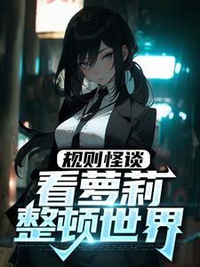 规则怪谈：看萝莉整顿世界小说完结了吗？在哪里可以免费读到？
