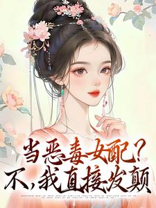 完结版《当恶毒女配？不，我直接发颠》章节阅读