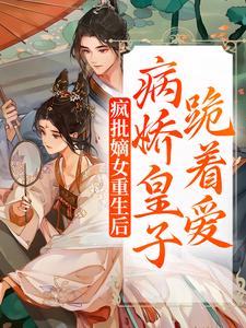 完结版《疯批嫡女重生后，病娇皇子跪着爱》在线免费阅读