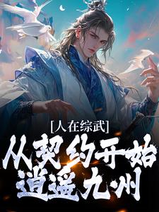已完结小说《人在综武，从契约开始逍遥九州》章节免费阅读